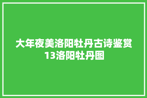 大年夜美洛阳牡丹古诗鉴赏13洛阳牡丹图
