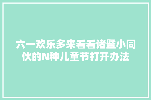 六一欢乐多来看看诸暨小同伙的N种儿童节打开办法