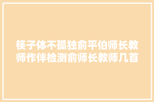 筷子体不孤独俞平伯师长教师作伴检测俞师长教师几首古诗