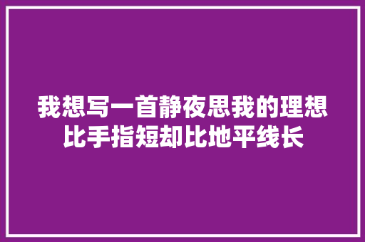 我想写一首静夜思我的理想比手指短却比地平线长