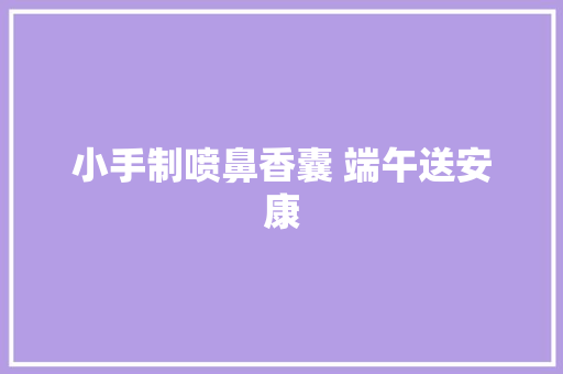 小手制喷鼻香囊 端午送安康