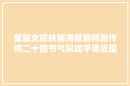 宝藏女孩扶摇海报画师新作将二十四节气拟成平易近国丽人美到令人梗塞