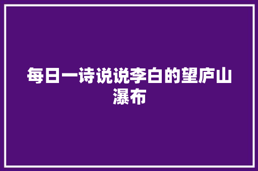 每日一诗说说李白的望庐山瀑布