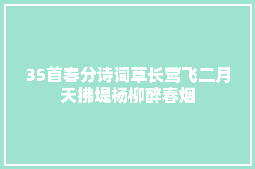 35首春分诗词草长莺飞二月天拂堤杨柳醉春烟