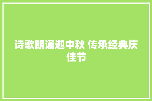 诗歌朗诵迎中秋 传承经典庆佳节