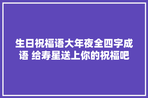 生日祝福语大年夜全四字成语 给寿星送上你的祝福吧
