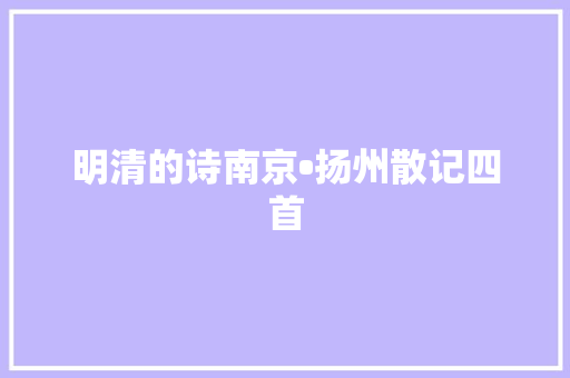 明清的诗南京•扬州散记四首