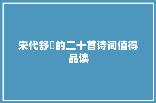 宋代舒亶的二十首诗词值得品读