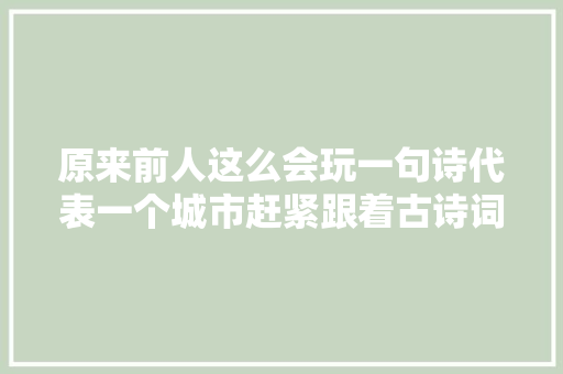原来前人这么会玩一句诗代表一个城市赶紧跟着古诗词去不雅光吧