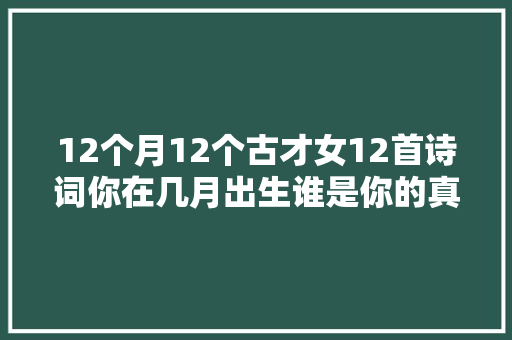 12个月12个古才女12首诗词你在几月出生谁是你的真命天女