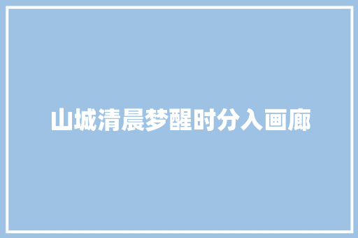 山城清晨梦醒时分入画廊