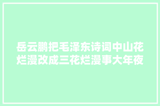 岳云鹏把毛泽东诗词中山花烂漫改成三花烂漫事大年夜吗