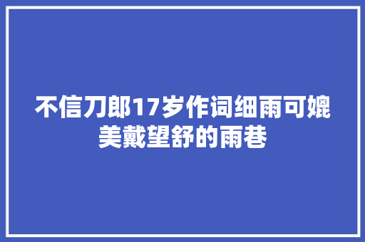 不信刀郎17岁作词细雨可媲美戴望舒的雨巷