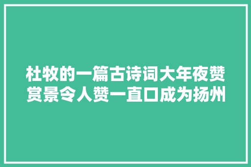 杜牧的一篇古诗词大年夜赞赏景令人赞一直口成为扬州千年经典之作