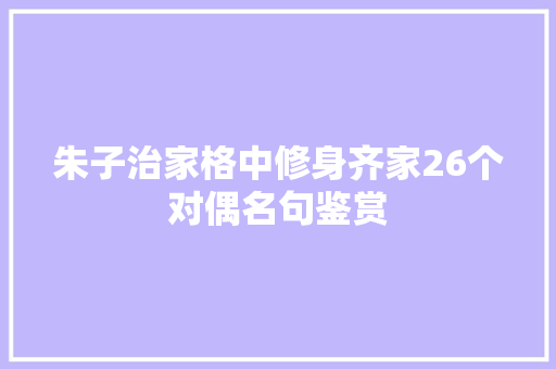 朱子治家格中修身齐家26个对偶名句鉴赏
