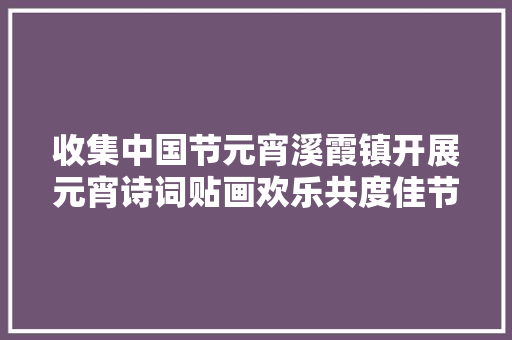 收集中国节元宵溪霞镇开展元宵诗词贴画欢乐共度佳节活动