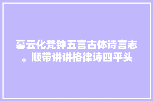 暮云化梵钟五言古体诗言志。顺带讲讲格律诗四平头