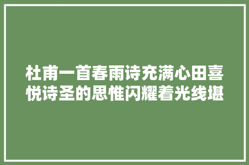 杜甫一首春雨诗充满心田喜悦诗圣的思惟闪耀着光线堪称神作