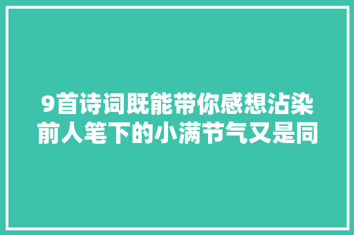 9首诗词既能带你感想沾染前人笔下的小满节气又是同伙圈的高级案牍