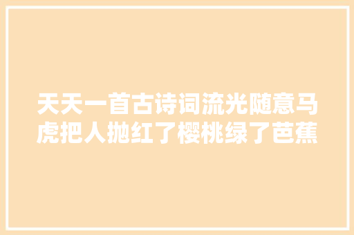 天天一首古诗词流光随意马虎把人抛红了樱桃绿了芭蕉