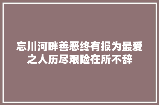 忘川河畔善恶终有报为最爱之人历尽艰险在所不辞
