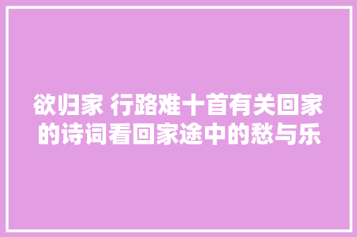 欲归家 行路难十首有关回家的诗词看回家途中的愁与乐