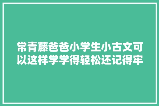 常青藤爸爸小学生小古文可以这样学学得轻松还记得牢