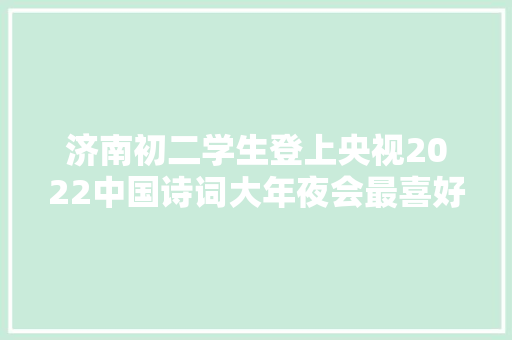 济南初二学生登上央视2022中国诗词大年夜会最喜好李清照