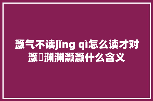 灏气不读jǐng qì怎么读才对灏溔渊渊灏灏什么含义