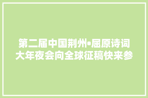 第二届中国荆州•屈原诗词大年夜会向全球征稿快来参加