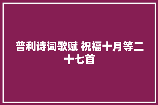 普利诗词歌赋 祝福十月等二十七首