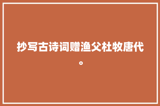 抄写古诗词赠渔父杜牧唐代。