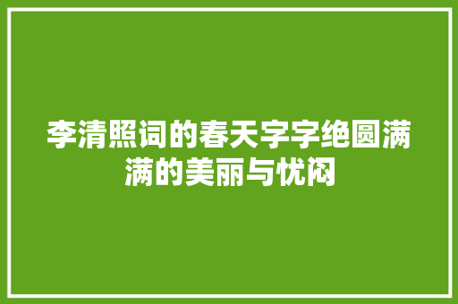 李清照词的春天字字绝圆满满的美丽与忧闷