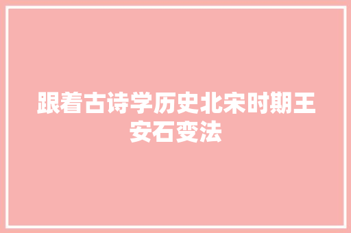 跟着古诗学历史北宋时期王安石变法