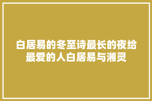 白居易的冬至诗最长的夜给最爱的人白居易与湘灵