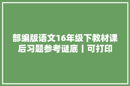 部编版语文16年级下教材课后习题参考谜底丨可打印