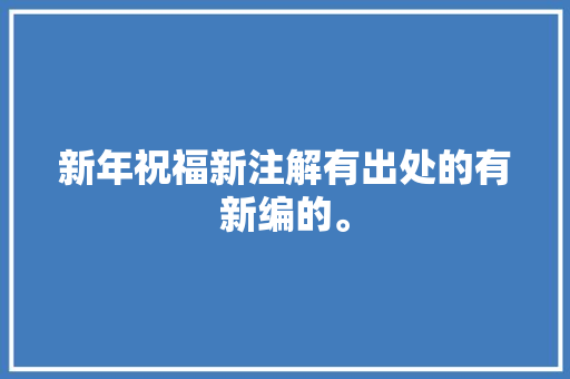 新年祝福新注解有出处的有新编的。