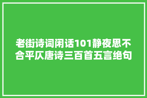 老街诗词闲话101静夜思不合平仄唐诗三百首五言绝句的秘密