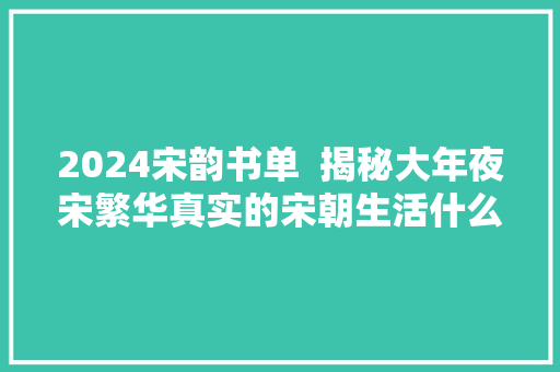 2024宋韵书单  揭秘大年夜宋繁华真实的宋朝生活什么样