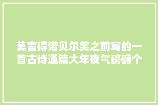 莫言得诺贝尔奖之前写的一首古诗通篇大年夜气磅礴个中10字惊艳了