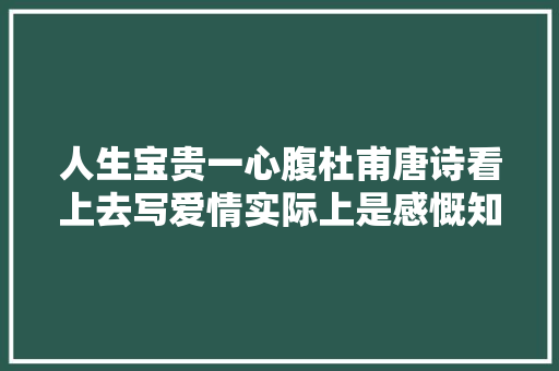 人生宝贵一心腹杜甫唐诗看上去写爱情实际上是感慨知音稀少