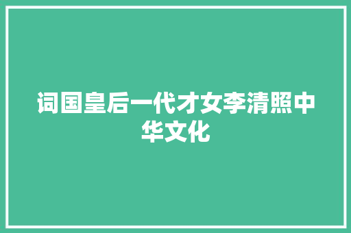 词国皇后一代才女李清照中华文化