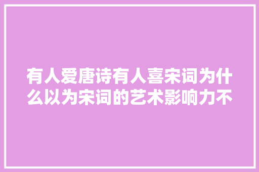 有人爱唐诗有人喜宋词为什么以为宋词的艺术影响力不如唐诗