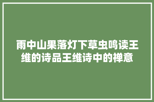 雨中山果落灯下草虫鸣读王维的诗品王维诗中的禅意