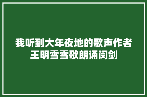 我听到大年夜地的歌声作者王明雪雪歌朗诵闵剑