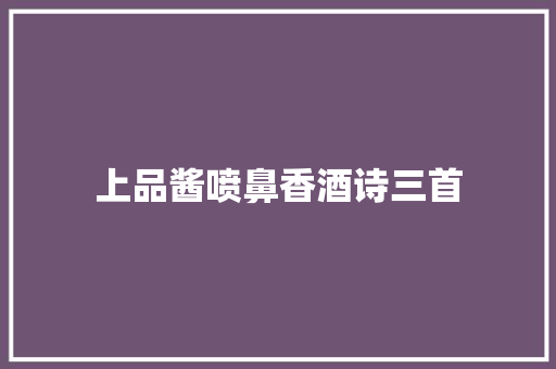 上品酱喷鼻香酒诗三首