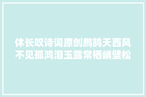 休长叹诗词原创鹧鸪天西风不见孤鸿泪玉露常栖峭壁松…