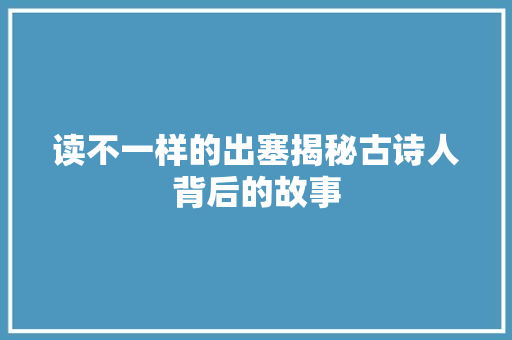 读不一样的出塞揭秘古诗人背后的故事