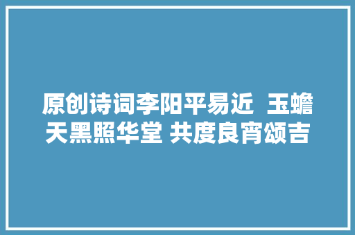 原创诗词李阳平易近  玉蟾天黑照华堂 共度良宵颂吉祥