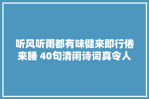 听风听雨都有味健来即行倦来睡 40句清闲诗词真令人悠然神往